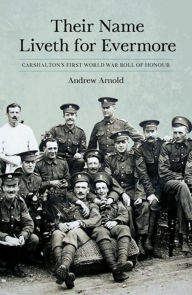 Title: Their Name Liveth for Everymore: Carshalton's First World War Roll of Honour, Author: Andrew Arnold