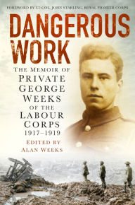 Title: Dangerous Work: The Memoir of Private George Weeks of the Labour Corps 1917-1919, Author: George Weeks