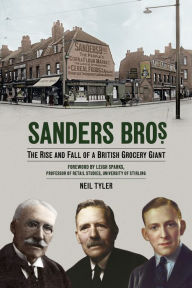 Title: Sanders Bros: The Rise and Fall of a British Grocery Giant, Author: Neil Tyler