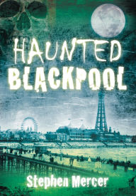 Title: Haunted Blackpool, Author: Stephen Mercer