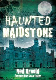 Title: Haunted Maidstone, Author: Neil Arnold