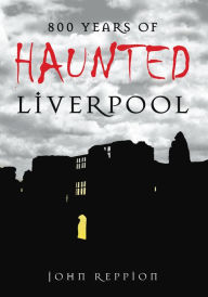 Title: 800 Years of Haunted Liverpool, Author: John Reppion