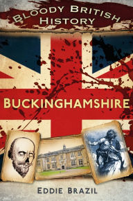 Title: Bloody British History: Buckinghamshire, Author: Eddie Brazil