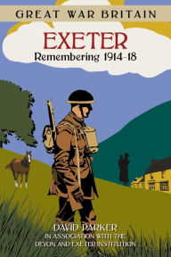 Title: Great War Britain Exeter: Remembering 1914-18, Author: David Parker