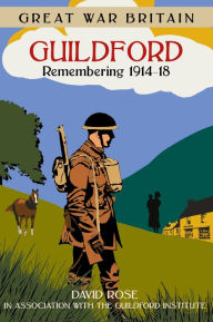 Title: Great War Britain Guildford: Remembering 1914-18, Author: Dave Rose