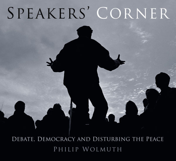 Speakers Cornered: Debate, Democracy and Disturbing the Peace at London's Speakers' Corner