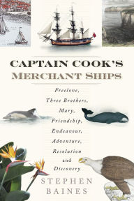 Title: Captain Cook's Merchant Ships: Freelove, Three Brothers, Mary, Friendship, Endeavour, Adventure, Resolution and Discovery, Author: Stephen Baines