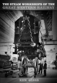 Title: Steam Workshops of the Great Western Railway, Author: Ken Gibbs