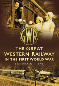 Title: The Great Western Railway in the First World War, Author: Sandra Gittins