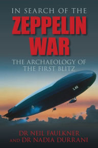 Title: In Search of the Zeppelin War: The Archaeology of The First Blitz, Author: Neil Faulkner