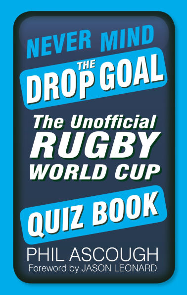 Never Mind The Drop Goal: Unofficial Rugby World Cup Quiz Book