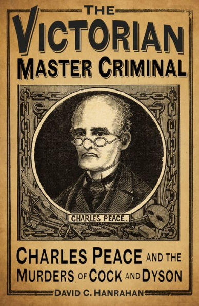 the Victorian Master Criminal: Charles Peace and Murders of Cock Dyson