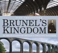 Title: Brunel's Kingdom: In the Footsteps of Britain's Greatest Engineer, Author: John Christopher