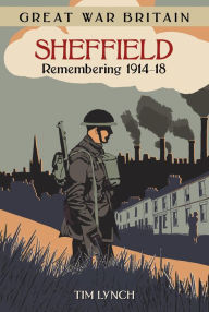 Title: Great War Britain Sheffield: Remembering 1914 - 1918, Author: Tim Lynch