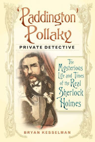 Title: 'Paddington' Pollaky, Private Detective: The Mysterious Life and Times of the Real Sherlock Holmes, Author: Bryan Kesselman