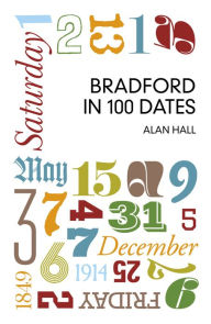 Title: Bradford in 100 Dates, Author: Alan Hall