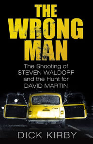 Title: The Wrong Man: The Shooting of Stephen Waldorf and the Hunt for David Martin, Author: Dick Kirby