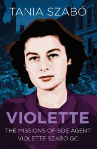 Title: Young, Brave and Beautiful: The Missions of Special Operations Executive Agent Lieutenant Violette Szabô, George Cross, Croix de Guerre avec Étoile de Bronze, Author: Gerry Cinnamon