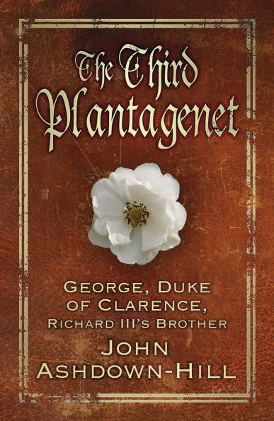 The Third Plantagenet: George, Duke of Clarence, Richard III's Brother