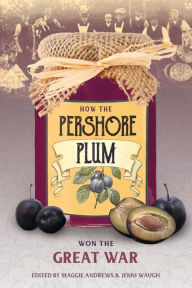 Title: How the Pershore Plum Won the Great War, Author: Maggie Andrews