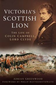 Title: Victoria's Scottish Lion: The Life of Colin Campbell, Lord Clyde, Author: Adrian Greenwood