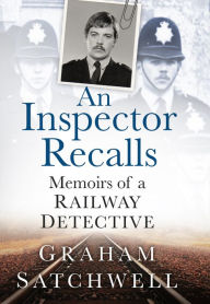 Title: An Inspector Recalls: Memoirs of a Railway Detective, Author: Graham Satchwell