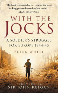 Title: With the Jocks: A Soldier's Struggle for Europe 1944-45, Author: Peter White