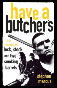 Title: Have a Butcher's: The Making of Lock, Stock and Two Smoking Barrels, Author: Stephen Marcus