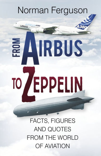 from Airbus to Zeppelin: Facts, Figures and Quotes the World of Aviation