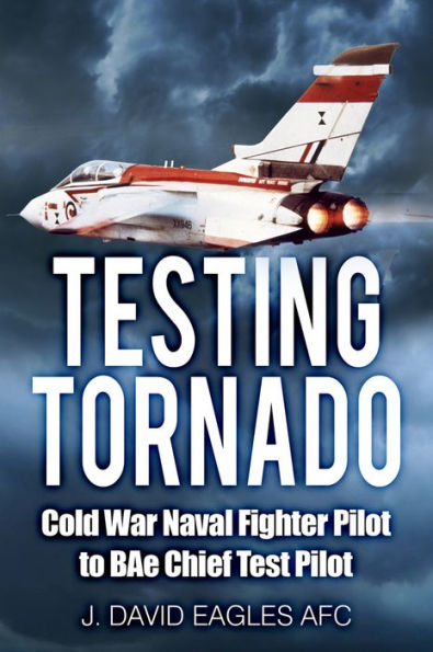 Testing Tornado: Cold War Naval Fighter Pilot to BAe Chief Test
