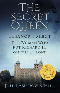 Title: The Secret Queen: Eleanor Talbot, the Woman Who Put Richard III on the Throne, Author: John Ashdown-Hill