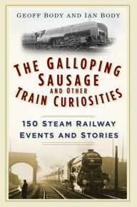Title: The Galloping Sausage: 150 Steam Railway Events and Stories, Author: Geoff Body
