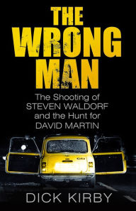 Title: The Wrong Man: The Shooting of Steven Waldorf and the Hunt for David Martin, Author: Dick Kirby