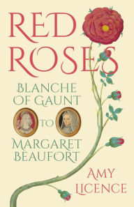 Title: Red Roses: Blanche of Gaunt to Margaret Beaufort, Author: Amy Licence