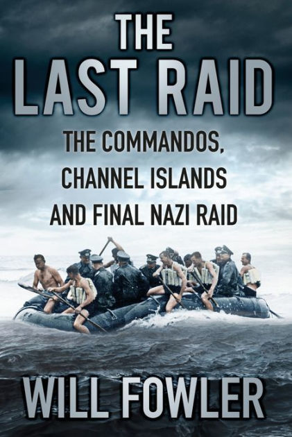 The Last Raid: The Commandos, Channel Islands and Final Nazi Raid by ...