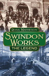 Title: Swindon Works: The Legend, Author: Rosa Matheson