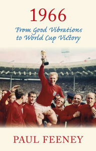 Title: 1966: From Good Vibrations to World Cup Victory, Author: Paul Feeney