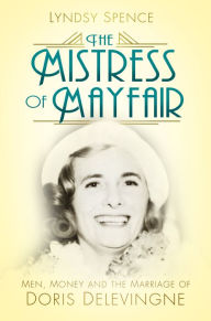 Title: The Mistress of Mayfair: Men, Money and the Marriage of Doris Delevingne, Author: Lyndsy Spence