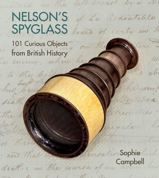 Nelson's Spyglass: 101 Curious Objects from British History