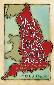 Title: Who Do the English Think They Are?: From the Anglo-Saxons to Brexit, Author: Derek J Taylor