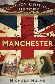 Title: Bloody British History: Manchester, Author: Michala Hulme