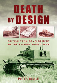 Title: Death by Design: British Tank Development in the Second World War, Author: Peter Beale