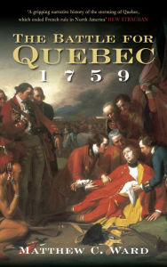 Title: The Battle for Quebec 1759: Britain's Conquest of Canada, Author: Matthew C Ward