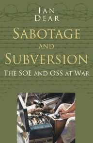 Title: Sabotage and Subversion: Classic Histories Series: The SOE and OSS at War, Author: Ian Dear
