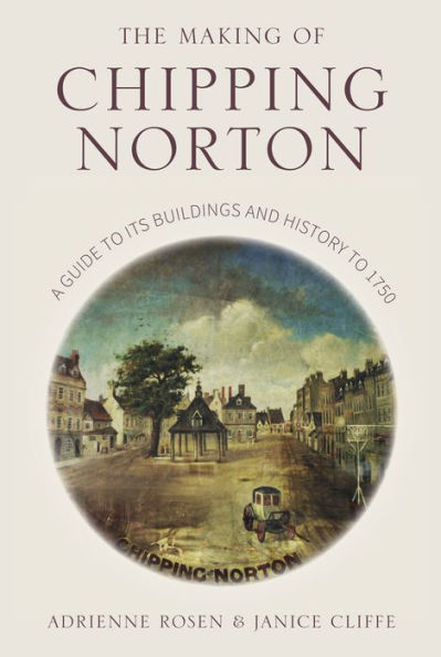 The Making of Chipping Norton: A Guide to its Buildings and History 1750