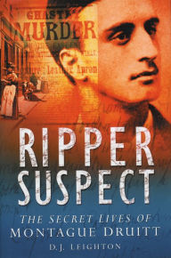 Title: Ripper Suspect: The Secret Lives of Montague Druitt, Author: D. J. Leighton