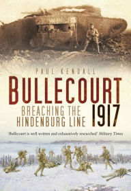 Title: Bullecourt 1917: Breaching the Hindenburg Line, Author: Paul Kendall