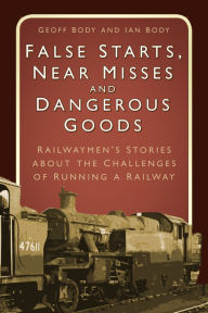 Title: False Starts & Near Misses: Railwaymen's Stories about the Challenges of Running a Railway, Author: Geoff Body
