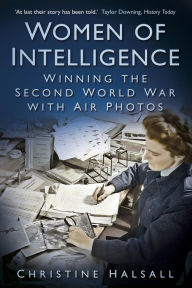 Title: Women of Intelligence: Winning the Second World War with Air Photos, Author: Christine Halsall