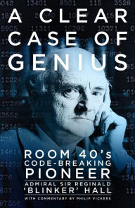 Title: A Clear Case of Genius: Room 40's Code-Breaking Pioneer, Author: Reginald 'Blinker' Hall